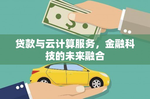 龙沙贷款与云计算服务，金融科技的未来融合