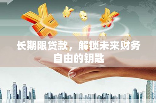 龙沙长期限贷款，解锁未来财务自由的钥匙