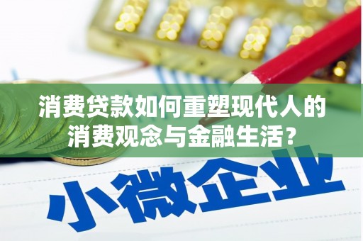 龙沙消费贷款如何重塑现代人的消费观念与金融生活？