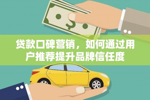 龙沙贷款口碑营销，如何通过用户推荐提升品牌信任度