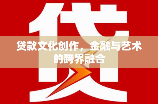 龙沙贷款文化创作，金融与艺术的跨界融合