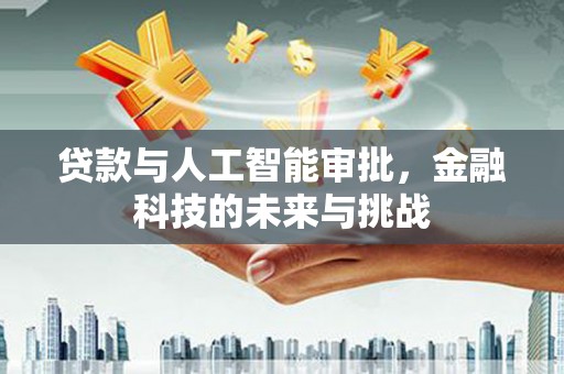 龙沙贷款与人工智能审批，金融科技的未来与挑战