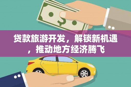 龙沙贷款旅游开发，解锁新机遇，推动地方经济腾飞