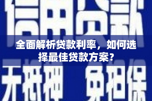 龙沙全面解析贷款利率，如何选择最佳贷款方案？