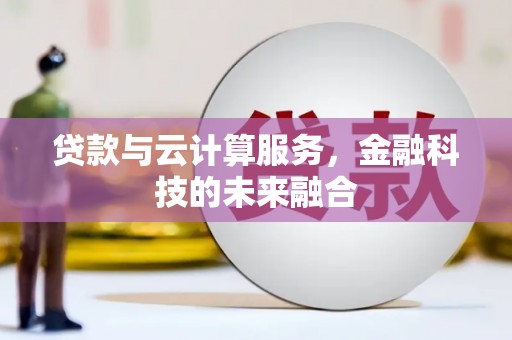 龙沙贷款与云计算服务，金融科技的未来融合