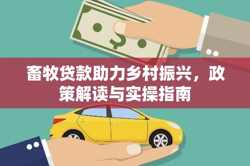 龙沙畜牧贷款助力乡村振兴，政策解读与实操指南