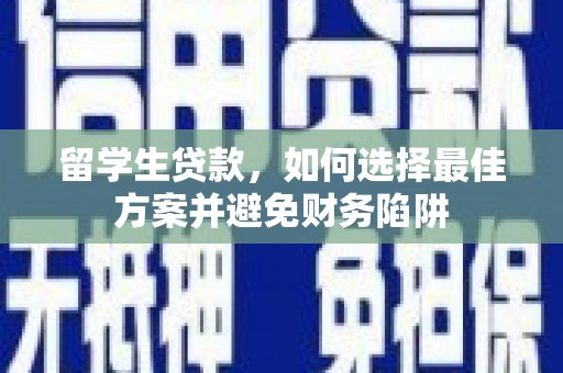 龙沙留学生贷款，如何选择最佳方案并避免财务陷阱