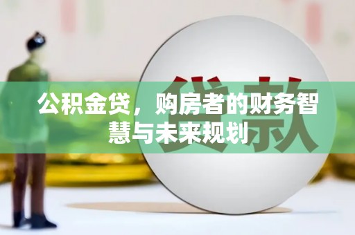龙沙公积金贷，购房者的财务智慧与未来规划