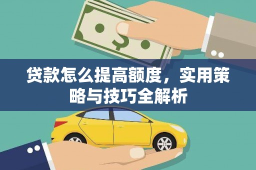 龙沙贷款怎么提高额度，实用策略与技巧全解析