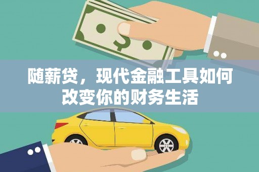 龙沙随薪贷，现代金融工具如何改变你的财务生活