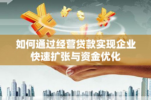 龙沙如何通过经营贷款实现企业快速扩张与资金优化
