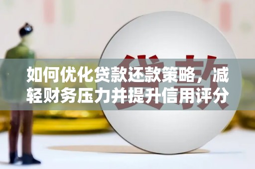 龙沙如何优化贷款还款策略，减轻财务压力并提升信用评分