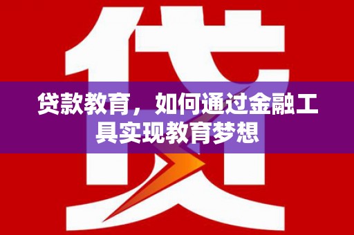 龙沙贷款教育，如何通过金融工具实现教育梦想