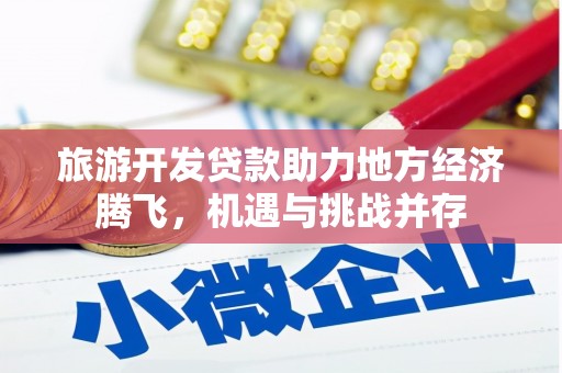 龙沙旅游开发贷款助力地方经济腾飞，机遇与挑战并存