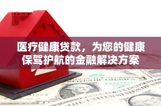 龙沙医疗健康贷款，为您的健康保驾护航的金融解决方案