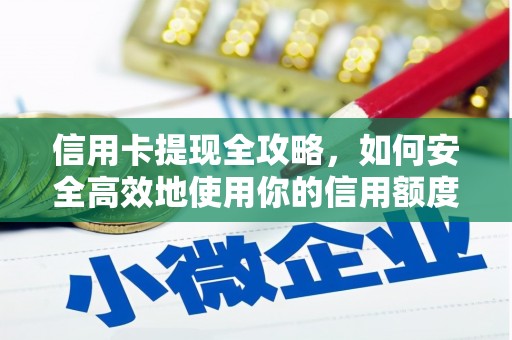 龙沙信用卡提现全攻略，如何安全高效地使用你的信用额度