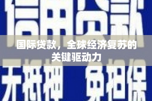 龙沙国际贷款，全球经济复苏的关键驱动力