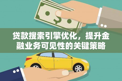 龙沙贷款搜索引擎优化，提升金融业务可见性的关键策略