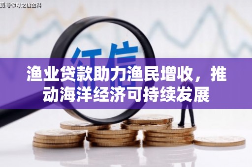 龙沙渔业贷款助力渔民增收，推动海洋经济可持续发展