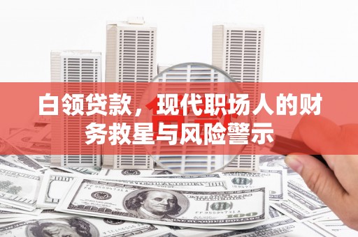龙沙白领贷款，现代职场人的财务救星与风险警示