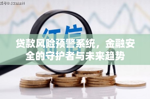 龙沙贷款风险预警系统，金融安全的守护者与未来趋势