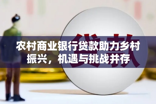 龙沙农村商业银行贷款助力乡村振兴，机遇与挑战并存