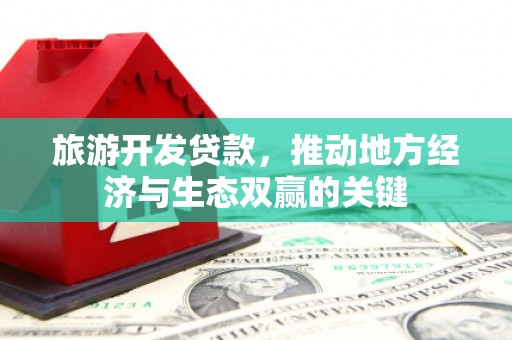 龙沙旅游开发贷款，推动地方经济与生态双赢的关键