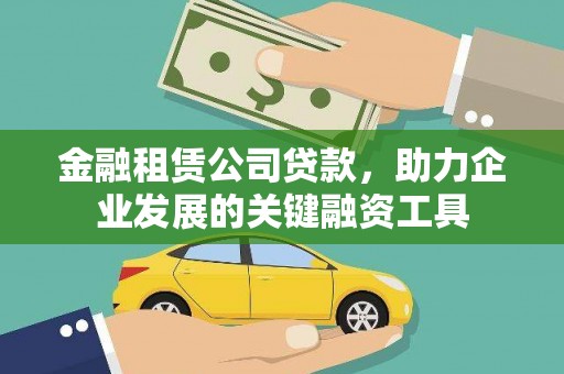 龙沙金融租赁公司贷款，助力企业发展的关键融资工具