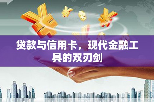 龙沙贷款与信用卡，现代金融工具的双刃剑