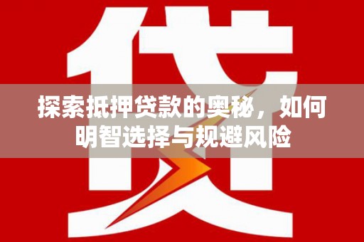 龙沙探索抵押贷款的奥秘，如何明智选择与规避风险