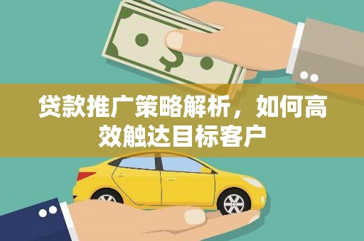 龙沙贷款推广策略解析，如何高效触达目标客户