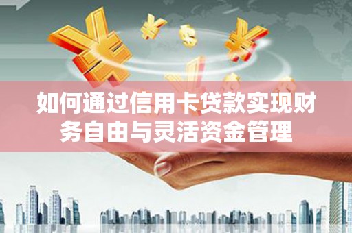 龙沙如何通过信用卡贷款实现财务自由与灵活资金管理