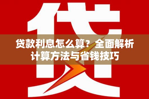 龙沙贷款利息怎么算？全面解析计算方法与省钱技巧