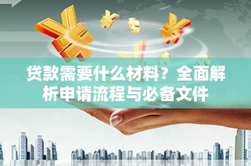 龙沙贷款需要什么材料？全面解析申请流程与必备文件