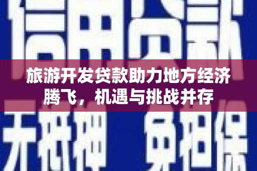 龙沙旅游开发贷款助力地方经济腾飞，机遇与挑战并存