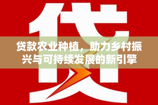 龙沙贷款农业种植，助力乡村振兴与可持续发展的新引擎