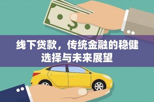 龙沙线下贷款，传统金融的稳健选择与未来展望