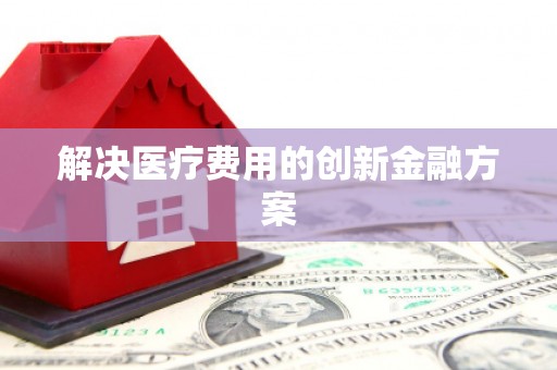龙沙解决医疗费用的创新金融方案