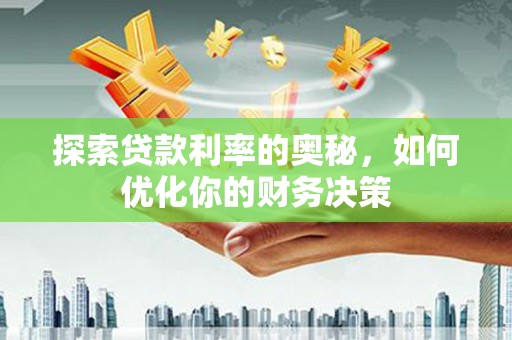 龙沙探索贷款利率的奥秘，如何优化你的财务决策
