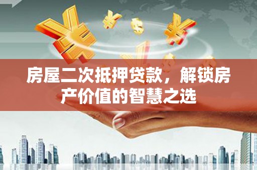 龙沙房屋二次抵押贷款，解锁房产价值的智慧之选