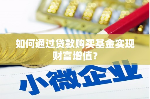 龙沙如何通过贷款购买基金实现财富增值？