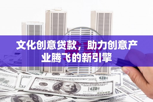 龙沙文化创意贷款，助力创意产业腾飞的新引擎