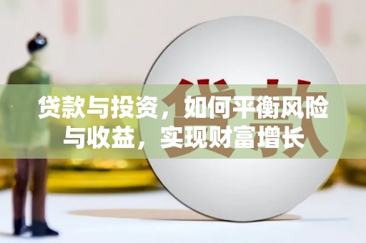 龙沙贷款与投资，如何平衡风险与收益，实现财富增长