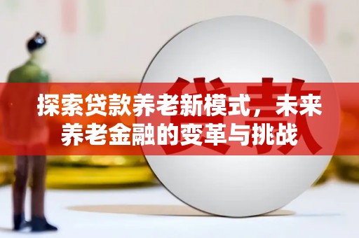 龙沙探索贷款养老新模式，未来养老金融的变革与挑战