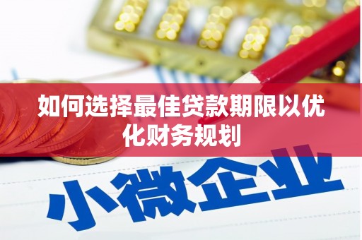龙沙如何选择最佳贷款期限以优化财务规划