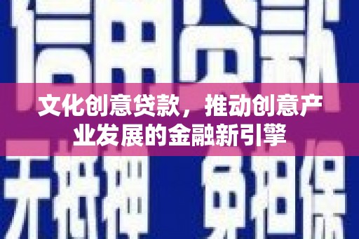 龙沙文化创意贷款，推动创意产业发展的金融新引擎