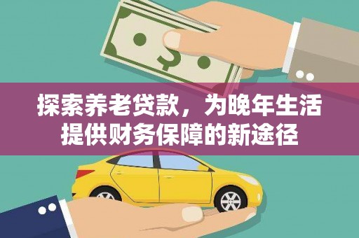 龙沙探索养老贷款，为晚年生活提供财务保障的新途径