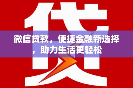 龙沙微信贷款，便捷金融新选择，助力生活更轻松