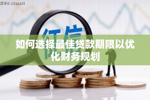 龙沙如何选择最佳贷款期限以优化财务规划