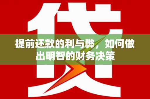 龙沙提前还款的利与弊，如何做出明智的财务决策